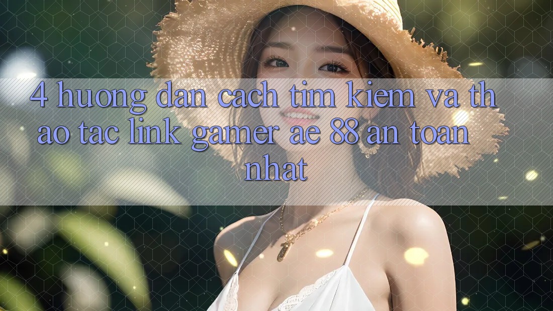 4. Hướng Dẫn Cách Tìm kiếm Và Thao tác Link Gamer AE 88 An Toàn nhất 4. Hướng Dẫn Cách Tìm kiếm Và Thao tác Link Gamer AE 88 An Toàn nhất