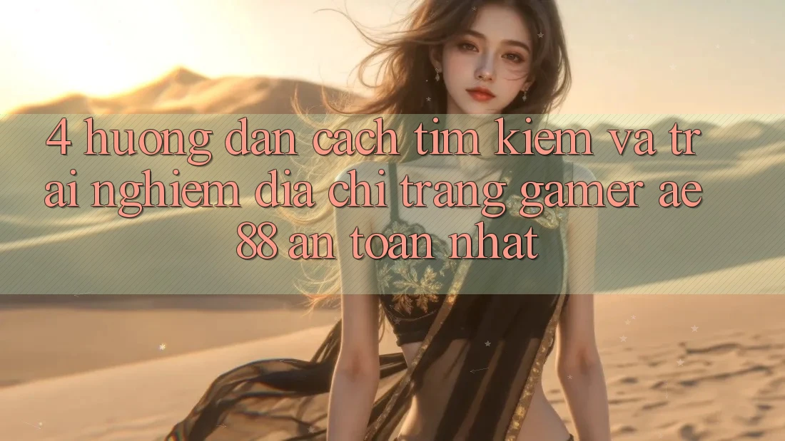 4. Hướng Dẫn Cách Tìm kiếm Và Trải nghiệm Địa chỉ trang Gamer AE 88 An Toàn nhất