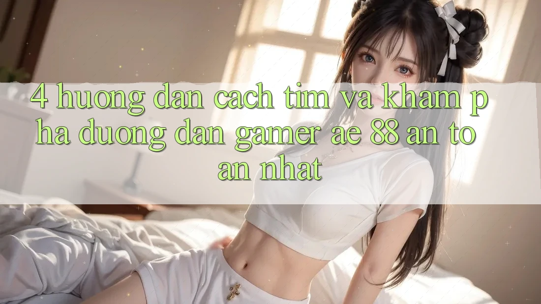 4. Hướng Dẫn Cách Tìm Và Khám phá Đường dẫn Gamer AE 88 An Toàn nhất