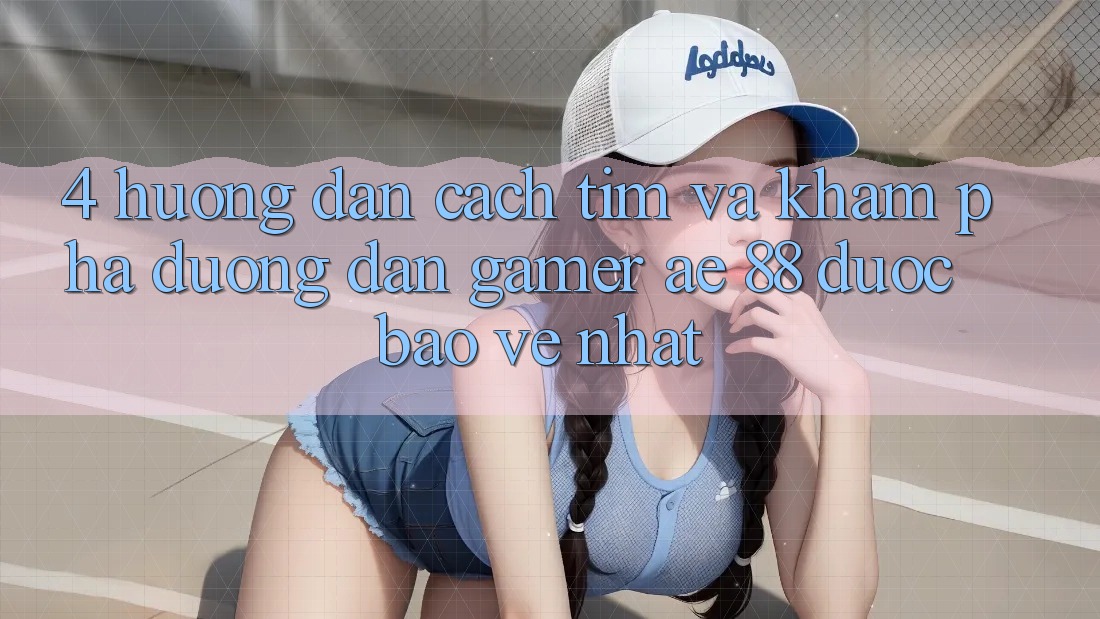 4. Hướng Dẫn Cách Tìm Và Khám phá Đường dẫn Gamer AE 88 Được bảo vệ nhất
