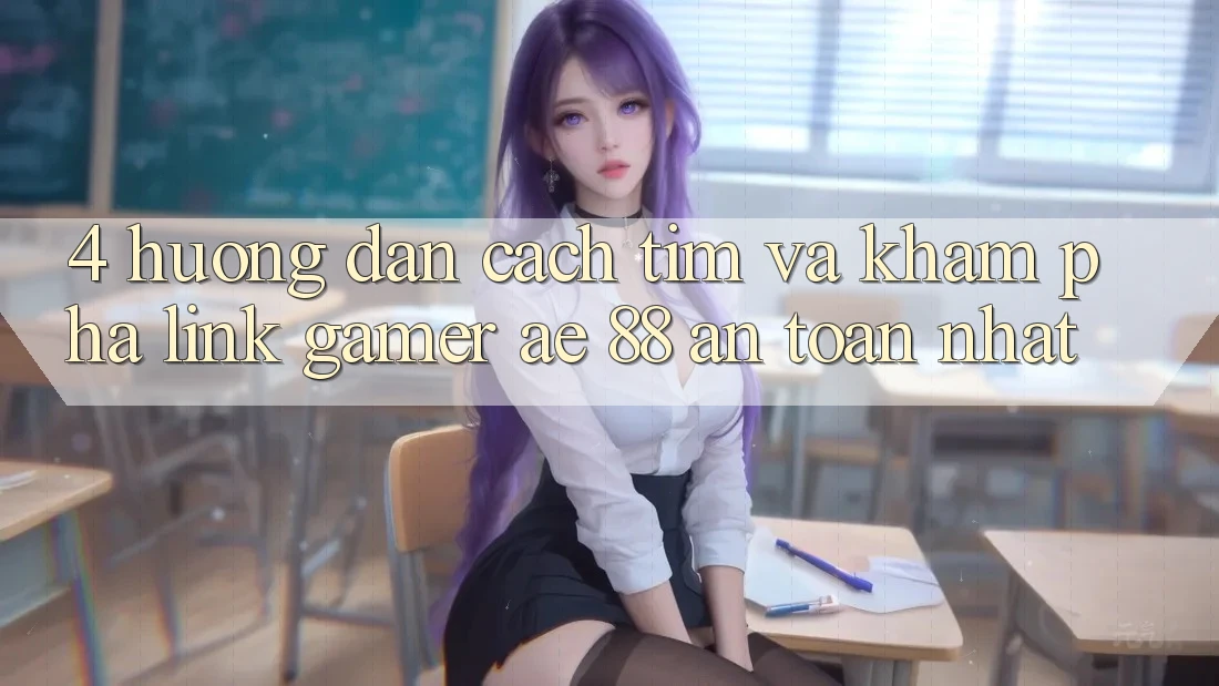 4. Hướng dẫn Cách Tìm Và Khám phá Link Gamer AE 88 An Toàn nhất 4. Hướng dẫn Cách Tìm Và Khám phá Link Gamer AE 88 An Toàn nhất