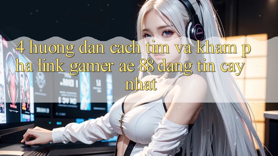 4. Hướng Dẫn Cách Tìm Và Khám phá Link Gamer AE 88 Đáng tin cậy nhất 4. Hướng Dẫn Cách Tìm Và Khám phá Link Gamer AE 88 Đáng tin cậy nhất