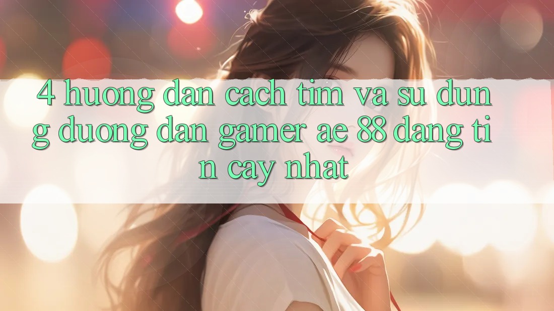 4. Hướng Dẫn Cách Tìm Và Sử Dụng Đường dẫn Gamer AE 88 Đáng tin cậy nhất 4. Hướng Dẫn Cách Tìm Và Sử Dụng Đường dẫn Gamer AE 88 Đáng tin cậy nhất