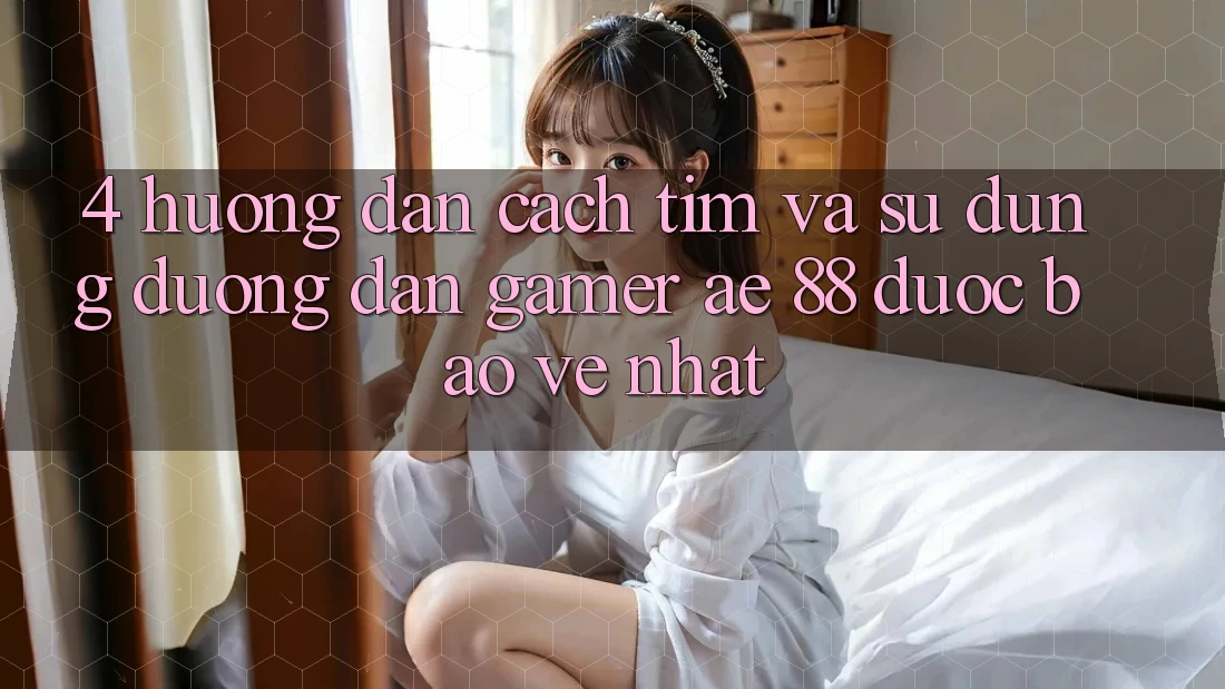 4. Hướng Dẫn Cách Tìm Và Sử Dụng Đường dẫn Gamer AE 88 Được bảo vệ nhất 4. Hướng Dẫn Cách Tìm Và Sử Dụng Đường dẫn Gamer AE 88 Được bảo vệ nhất