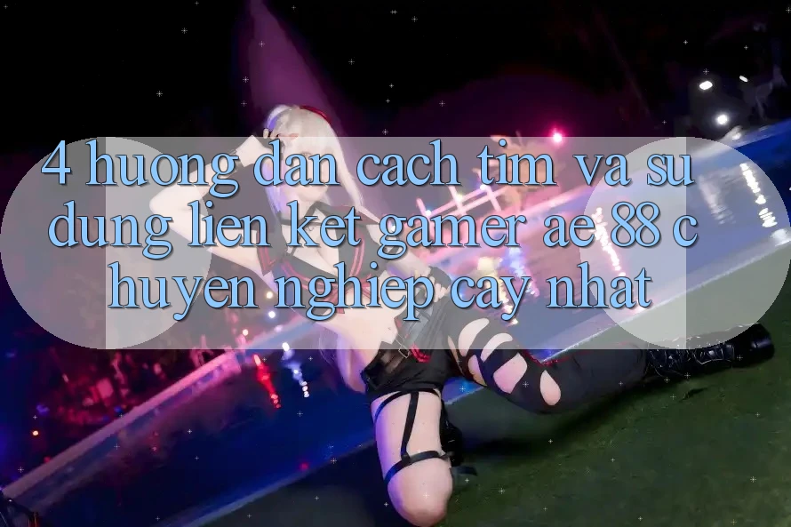 4. Hướng dẫn Cách Tìm Và Sử Dụng Liên kết Gamer AE 88 Chuyên nghiệp cậy nhất 4. Hướng dẫn Cách Tìm Và Sử Dụng Liên kết Gamer AE 88 Chuyên nghiệp cậy nhất
