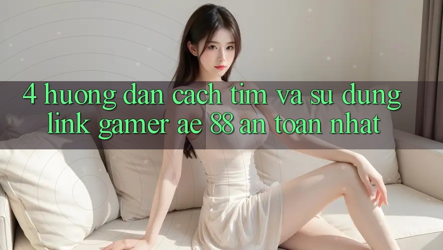 4. Hướng Dẫn Cách Tìm Và Sử dụng Link Gamer AE 88 An Toàn nhất 4. Hướng Dẫn Cách Tìm Và Sử dụng Link Gamer AE 88 An Toàn nhất