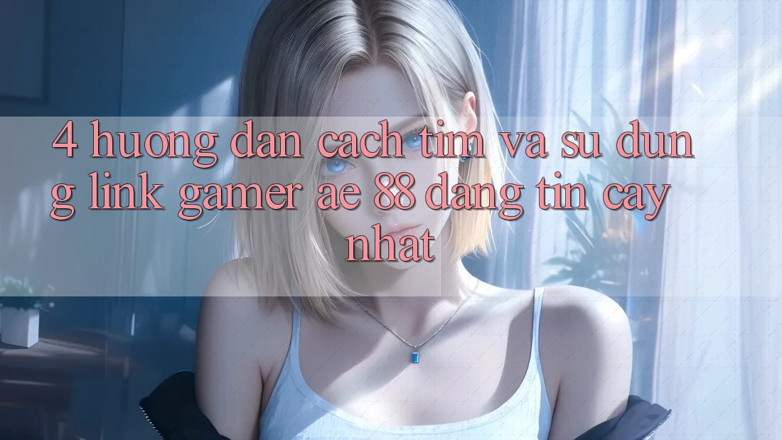 4. Hướng dẫn Cách Tìm Và Sử Dụng Link Gamer AE 88 Đáng tin cậy nhất