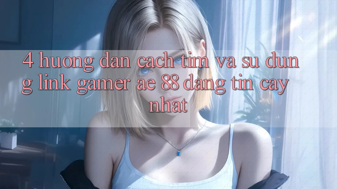 4. Hướng Dẫn Cách Tìm Và Sử Dụng Link Gamer AE 88 Đáng tin cậy nhất