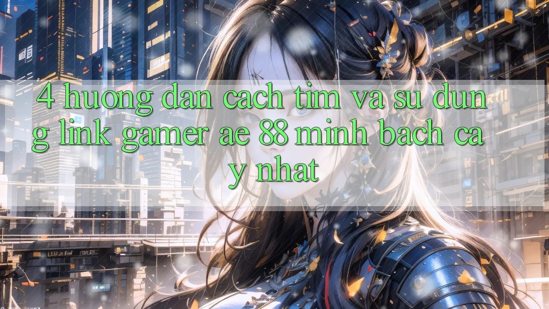 4. Hướng Dẫn Cách Tìm Và Sử Dụng Link Gamer AE 88 Minh bạch cậy nhất 4. Hướng Dẫn Cách Tìm Và Sử Dụng Link Gamer AE 88 Minh bạch cậy nhất