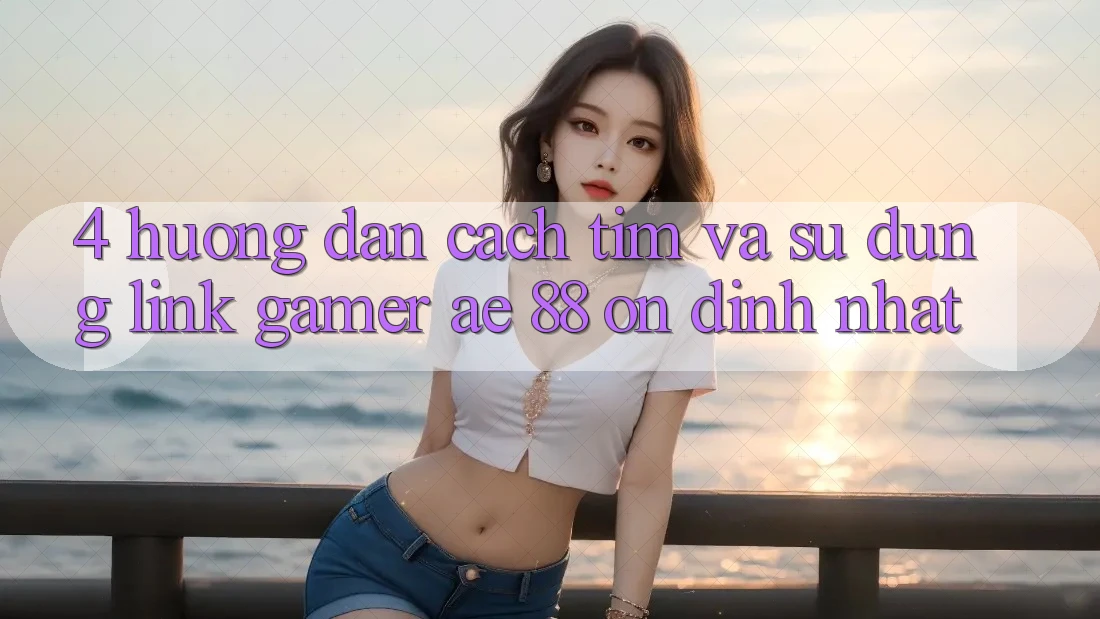4. Hướng Dẫn Cách Tìm Và Sử Dụng Link Gamer AE 88 Ổn định nhất