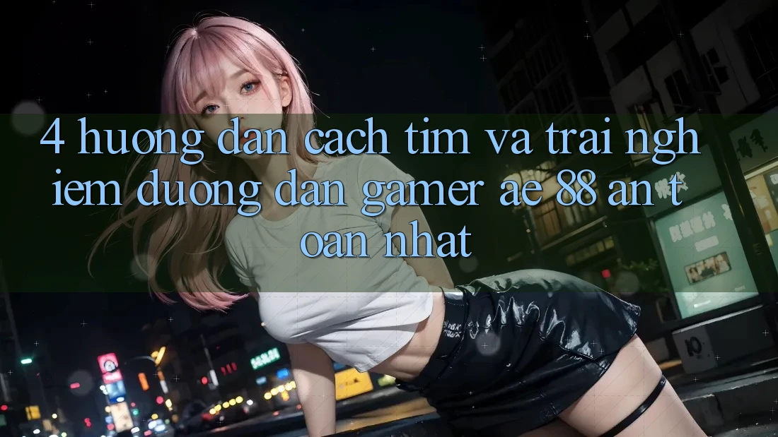 4. Hướng Dẫn Cách Tìm Và Trải nghiệm Đường dẫn Gamer AE 88 An Toàn nhất