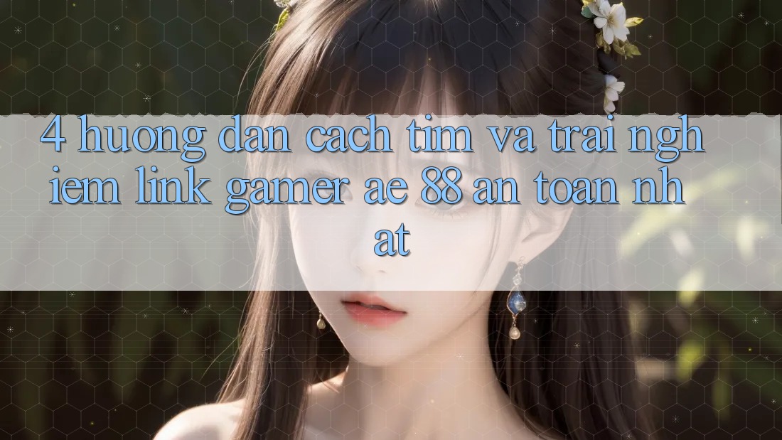 4. Hướng dẫn Cách Tìm Và Trải nghiệm Link Gamer AE 88 An Toàn nhất 4. Hướng dẫn Cách Tìm Và Trải nghiệm Link Gamer AE 88 An Toàn nhất