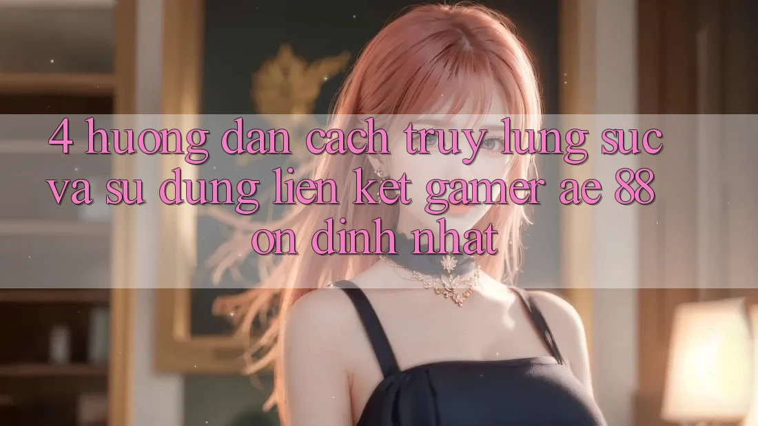 4. Hướng Dẫn Cách Truy lùng sục Và Sử Dụng Liên kết Gamer AE 88 Ổn định nhất 4. Hướng Dẫn Cách Truy lùng sục Và Sử Dụng Liên kết Gamer AE 88 Ổn định nhất