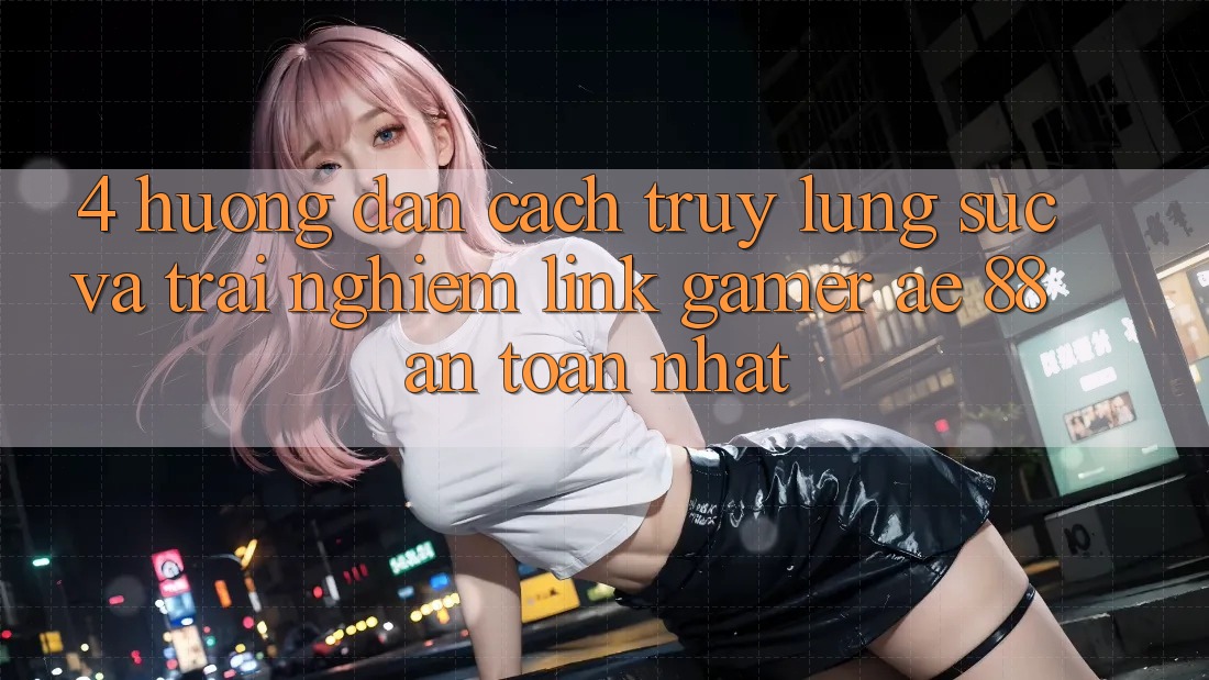 4. Hướng Dẫn Cách Truy lùng sục Và Trải nghiệm Link Gamer AE 88 An Toàn nhất 4. Hướng Dẫn Cách Truy lùng sục Và Trải nghiệm Link Gamer AE 88 An Toàn nhất
