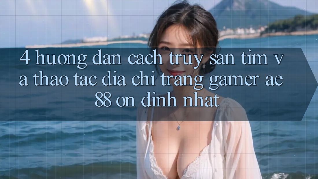 4. Hướng Dẫn Cách Truy săn tìm Và Thao tác Địa chỉ trang Gamer AE 88 Ổn định nhất