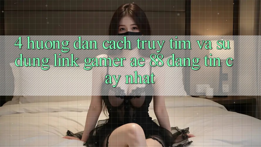 4. Hướng Dẫn Cách Truy tìm Và Sử Dụng Link Gamer AE 88 Đáng tin cậy nhất 4. Hướng Dẫn Cách Truy tìm Và Sử Dụng Link Gamer AE 88 Đáng tin cậy nhất