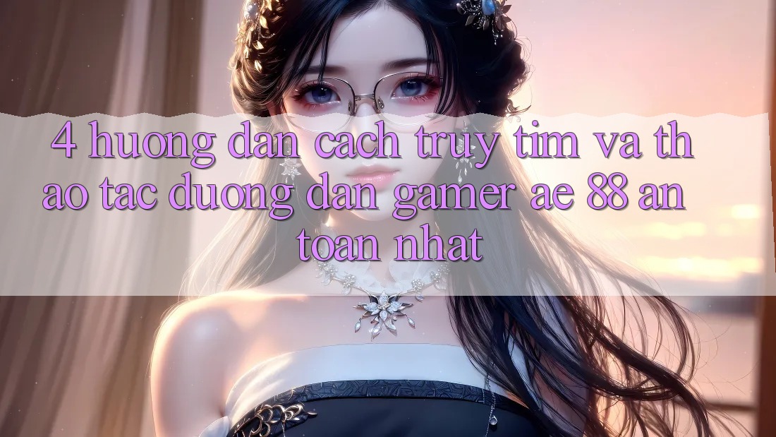 4. Hướng Dẫn Cách Truy tìm Và Thao tác Đường dẫn Gamer AE 88 An Toàn nhất 4. Hướng Dẫn Cách Truy tìm Và Thao tác Đường dẫn Gamer AE 88 An Toàn nhất