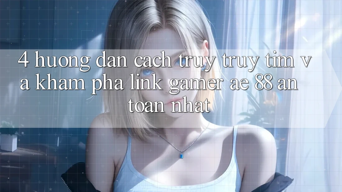 4. Hướng Dẫn Cách Truy truy tìm Và Khám phá Link Gamer AE 88 An Toàn nhất 4. Hướng Dẫn Cách Truy truy tìm Và Khám phá Link Gamer AE 88 An Toàn nhất