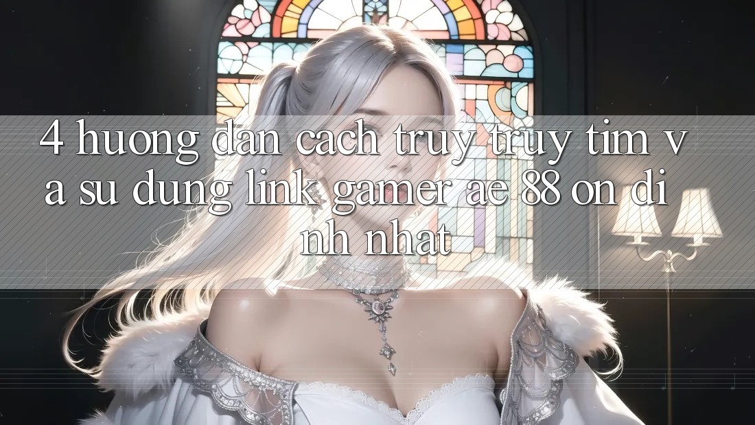 4. Hướng Dẫn Cách Truy truy tìm Và Sử Dụng Link Gamer AE 88 Ổn định nhất 4. Hướng Dẫn Cách Truy truy tìm Và Sử Dụng Link Gamer AE 88 Ổn định nhất