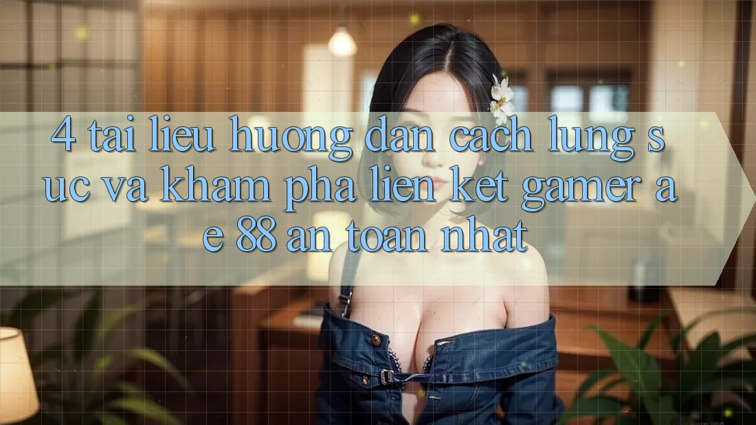 4. Tài liệu hướng dẫn Cách Lùng sục Và Khám phá Liên kết Gamer AE 88 An Toàn nhất 4. Tài liệu hướng dẫn Cách Lùng sục Và Khám phá Liên kết Gamer AE 88 An Toàn nhất