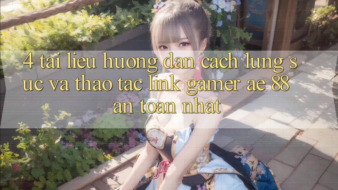 4. Tài liệu hướng dẫn Cách Lùng sục Và Thao tác Link Gamer AE 88 An Toàn nhất 4. Tài liệu hướng dẫn Cách Lùng sục Và Thao tác Link Gamer AE 88 An Toàn nhất