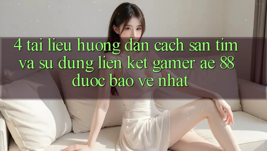 4. Tài liệu hướng dẫn Cách Săn tìm Và Sử dụng Liên kết Gamer AE 88 Được bảo vệ nhất 4. Tài liệu hướng dẫn Cách Săn tìm Và Sử dụng Liên kết Gamer AE 88 Được bảo vệ nhất