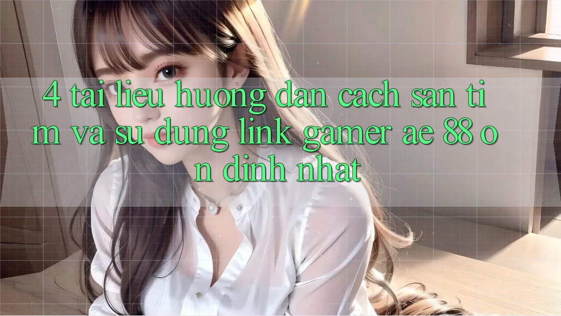 4. Tài liệu hướng dẫn Cách Săn tìm Và Sử Dụng Link Gamer AE 88 Ổn định nhất 4. Tài liệu hướng dẫn Cách Săn tìm Và Sử Dụng Link Gamer AE 88 Ổn định nhất