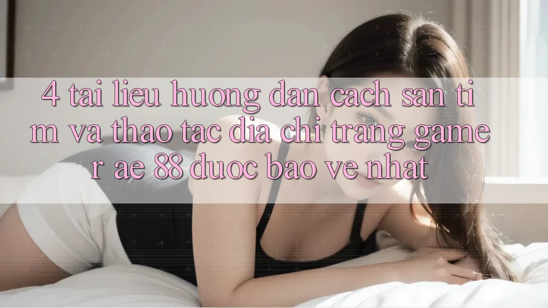 4. Tài liệu hướng dẫn Cách Săn tìm Và Thao tác Địa chỉ trang Gamer AE 88 Được bảo vệ nhất 4. Tài liệu hướng dẫn Cách Săn tìm Và Thao tác Địa chỉ trang Gamer AE 88 Được bảo vệ nhất