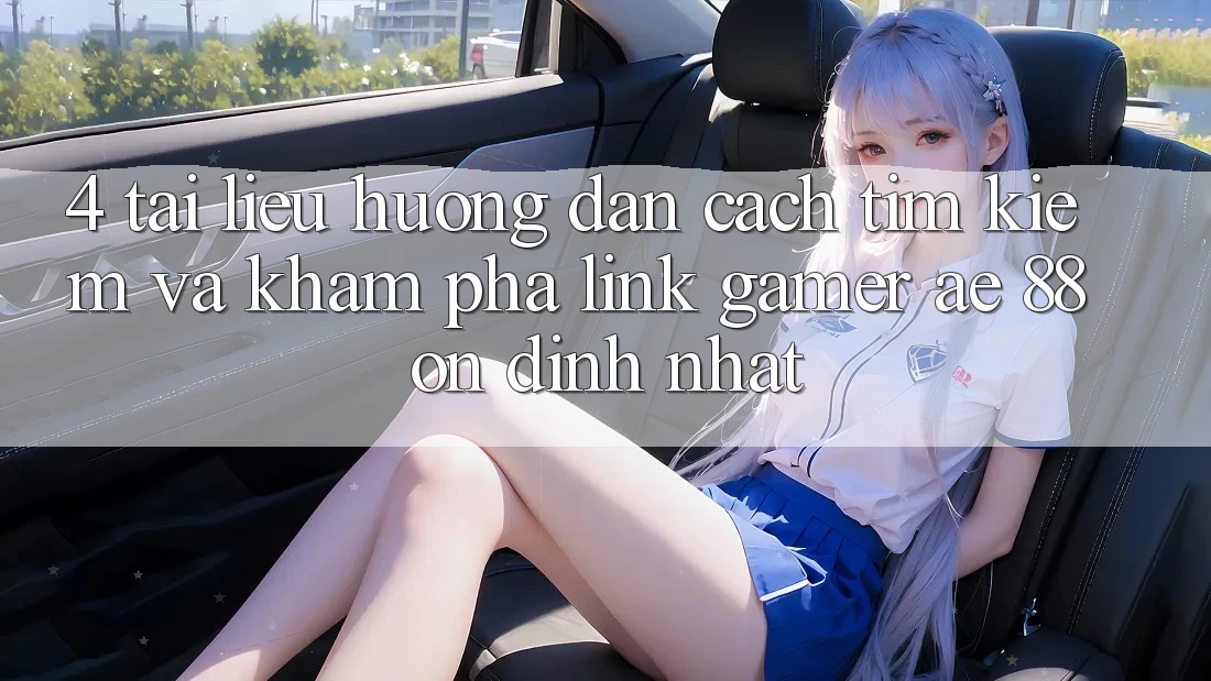 4. Tài liệu hướng dẫn Cách Tìm kiếm Và Khám phá Link Gamer AE 88 Ổn định nhất