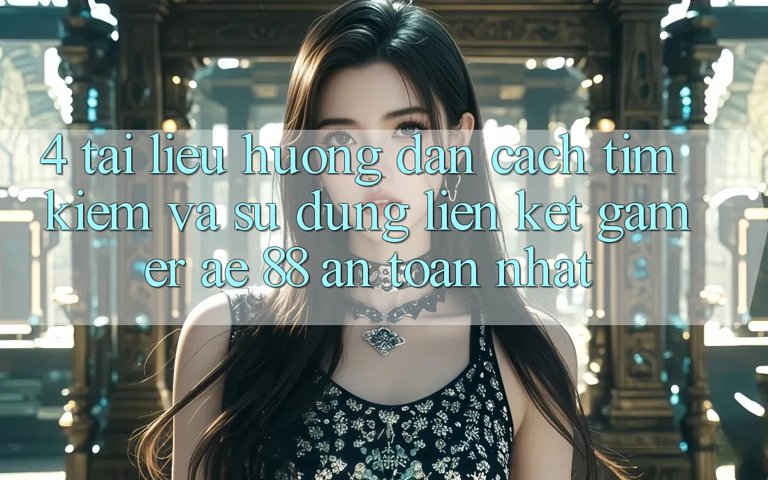 4. Tài liệu hướng dẫn Cách Tìm kiếm Và Sử Dụng Liên kết Gamer AE 88 An Toàn nhất 4. Tài liệu hướng dẫn Cách Tìm kiếm Và Sử Dụng Liên kết Gamer AE 88 An Toàn nhất