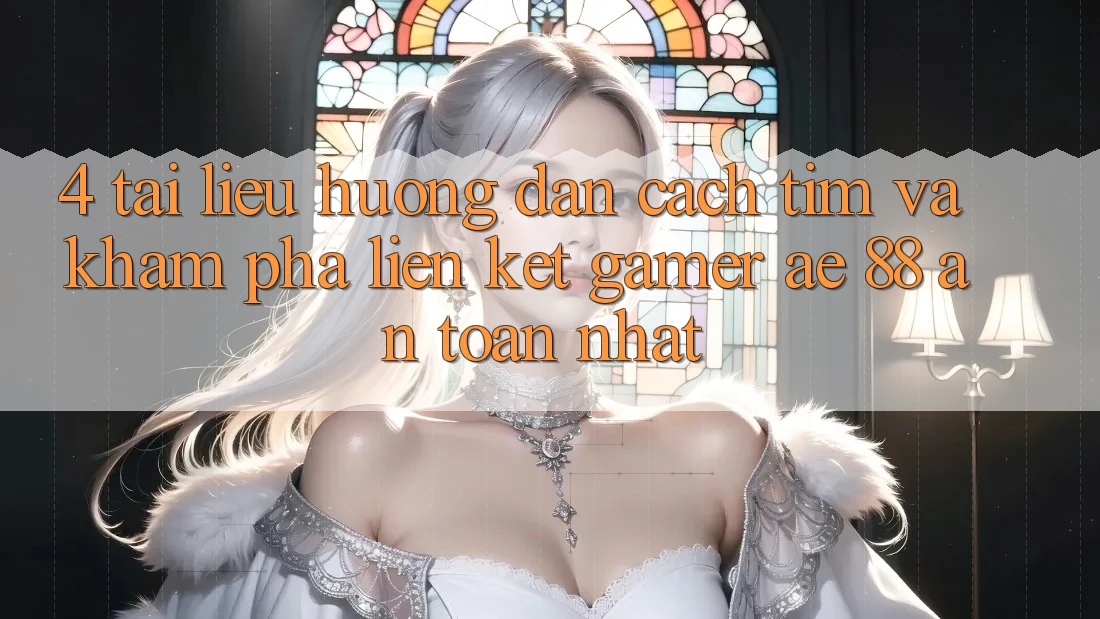 4. Tài liệu hướng dẫn Cách Tìm Và Khám phá Liên kết Gamer AE 88 An Toàn nhất 4. Tài liệu hướng dẫn Cách Tìm Và Khám phá Liên kết Gamer AE 88 An Toàn nhất