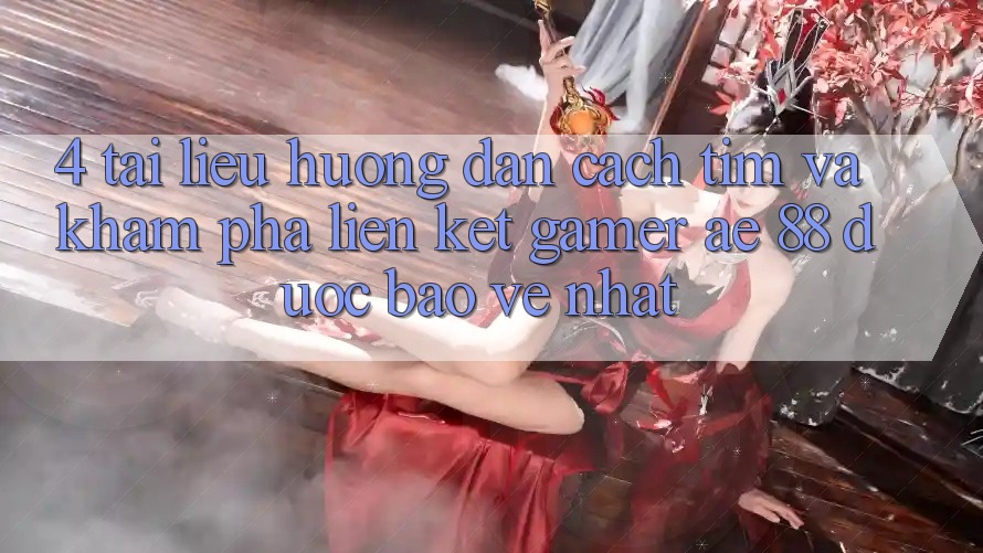 4. Tài liệu hướng dẫn Cách Tìm Và Khám phá Liên kết Gamer AE 88 Được bảo vệ nhất 4. Tài liệu hướng dẫn Cách Tìm Và Khám phá Liên kết Gamer AE 88 Được bảo vệ nhất