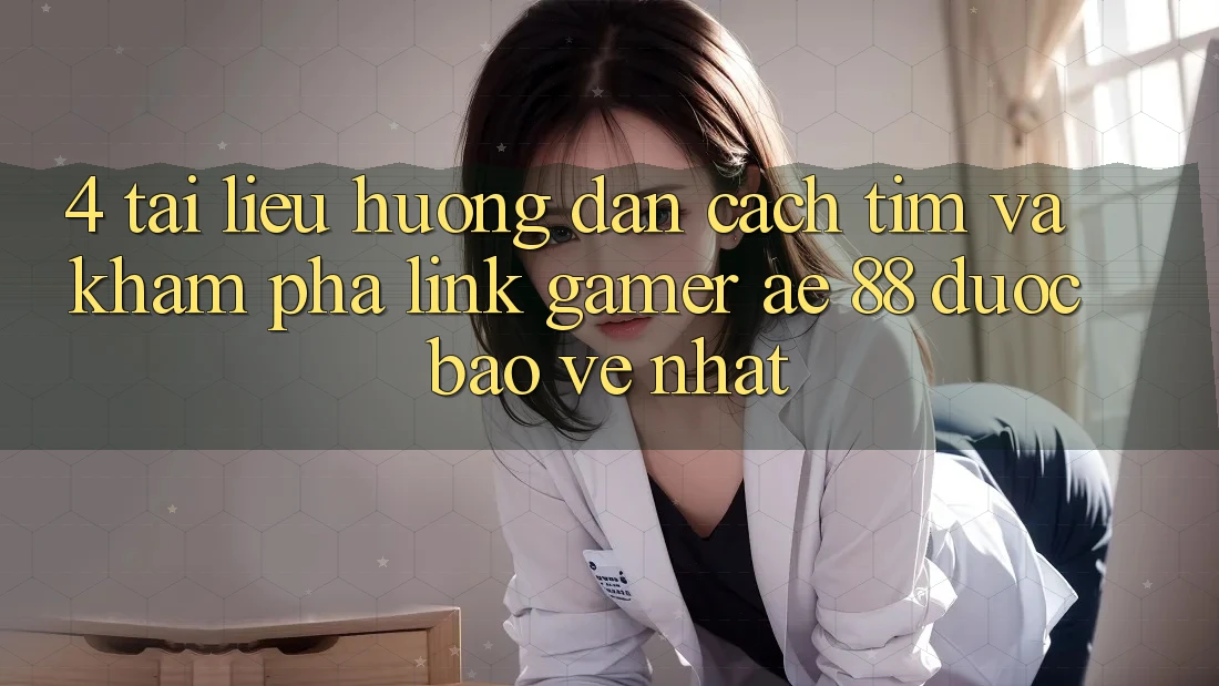 4. Tài liệu hướng dẫn Cách Tìm Và Khám phá Link Gamer AE 88 Được bảo vệ nhất 4. Tài liệu hướng dẫn Cách Tìm Và Khám phá Link Gamer AE 88 Được bảo vệ nhất