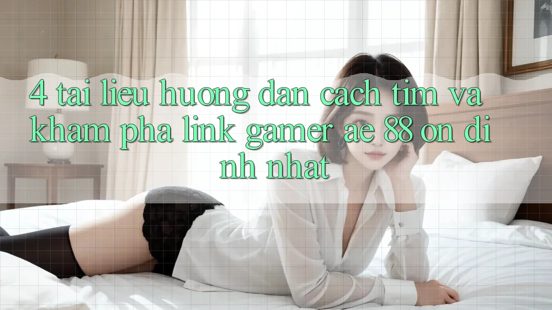 4. Tài liệu hướng dẫn Cách Tìm Và Khám phá Link Gamer AE 88 Ổn định nhất 4. Tài liệu hướng dẫn Cách Tìm Và Khám phá Link Gamer AE 88 Ổn định nhất