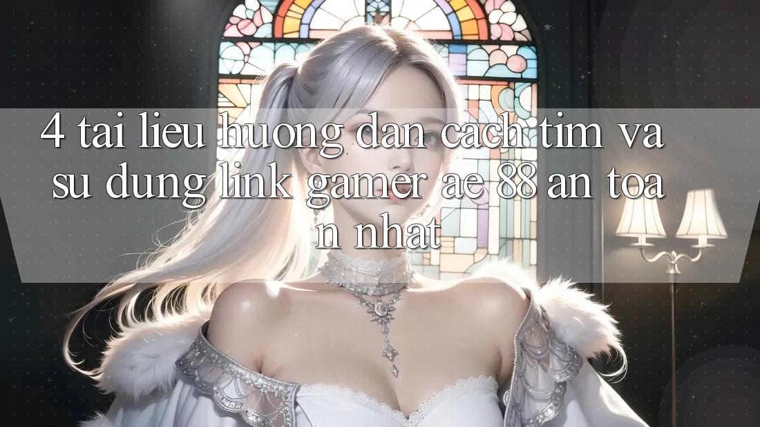 4. Tài liệu hướng dẫn Cách Tìm Và Sử Dụng Link Gamer AE 88 An Toàn nhất 4. Tài liệu hướng dẫn Cách Tìm Và Sử Dụng Link Gamer AE 88 An Toàn nhất