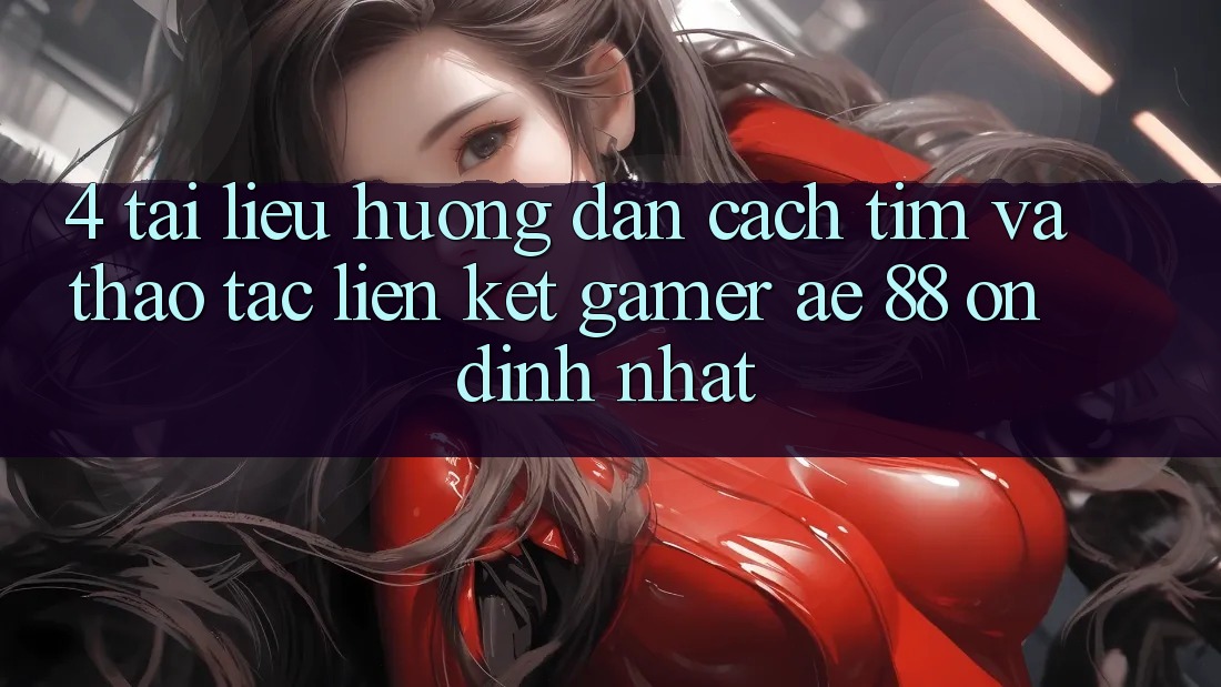 4. Tài liệu hướng dẫn Cách Tìm Và Thao tác Liên kết Gamer AE 88 Ổn định nhất 4. Tài liệu hướng dẫn Cách Tìm Và Thao tác Liên kết Gamer AE 88 Ổn định nhất