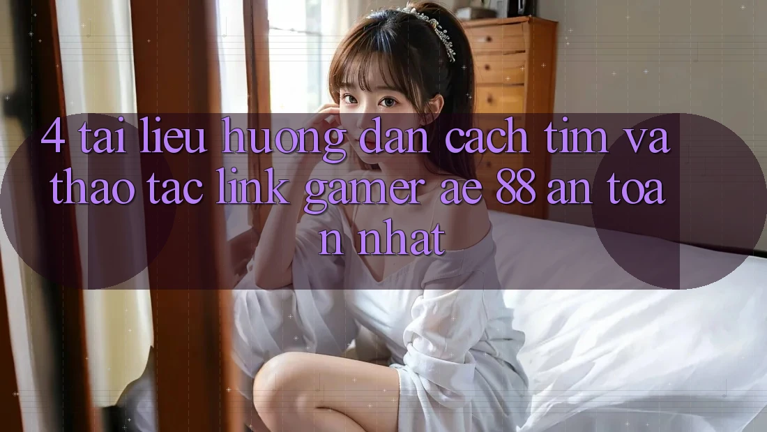 4. Tài liệu hướng dẫn Cách Tìm Và Thao tác Link Gamer AE 88 An Toàn nhất 4. Tài liệu hướng dẫn Cách Tìm Và Thao tác Link Gamer AE 88 An Toàn nhất