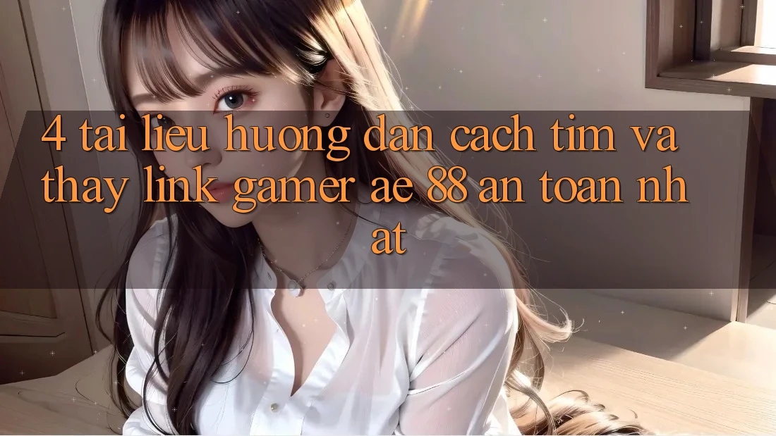 4. Tài liệu hướng dẫn Cách Tìm Và Thấy Link Gamer AE 88 An Toàn nhất 4. Tài liệu hướng dẫn Cách Tìm Và Thấy Link Gamer AE 88 An Toàn nhất