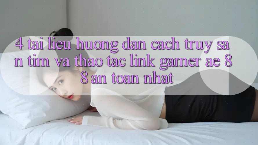 4. Tài liệu hướng dẫn Cách Truy săn tìm Và Thao tác Link Gamer AE 88 An Toàn nhất