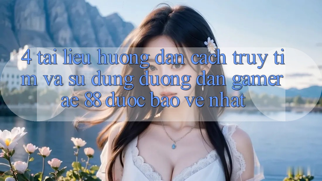 4. Tài liệu hướng dẫn Cách Truy tìm Và Sử Dụng Đường dẫn Gamer AE 88 Được bảo vệ nhất