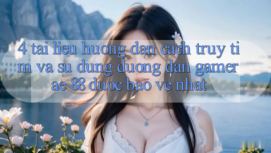 4. Tài liệu hướng dẫn Cách Truy tìm Và Sử Dụng Đường dẫn Gamer AE 88 Được bảo vệ nhất