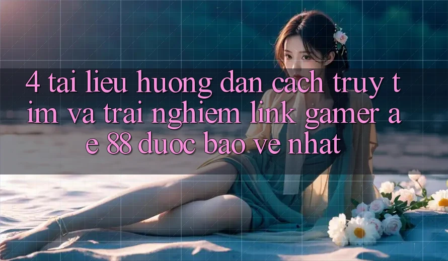 4. Tài liệu hướng dẫn Cách Truy tìm Và Trải nghiệm Link Gamer AE 88 Được bảo vệ nhất 4. Tài liệu hướng dẫn Cách Truy tìm Và Trải nghiệm Link Gamer AE 88 Được bảo vệ nhất