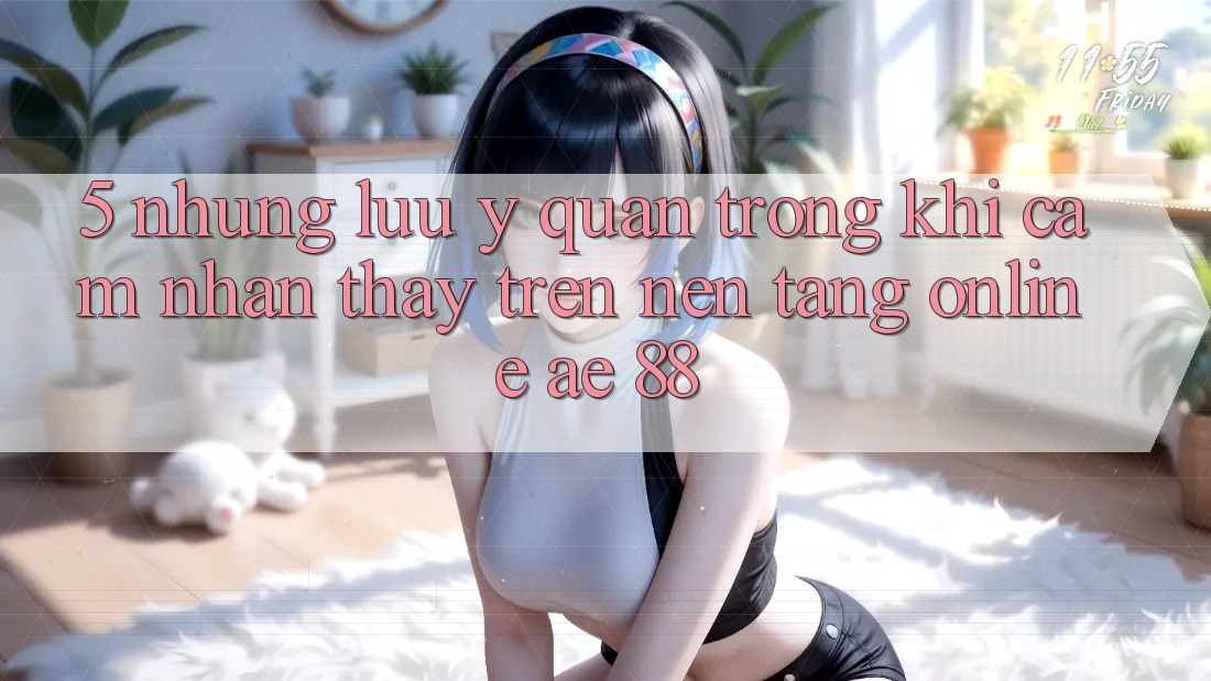 5. Những Lưu Ý Quan Trọng Khi Cảm nhận thấy Trên Nền Tảng Online AE 88 5. Những Lưu Ý Quan Trọng Khi Cảm nhận thấy Trên Nền Tảng Online AE 88