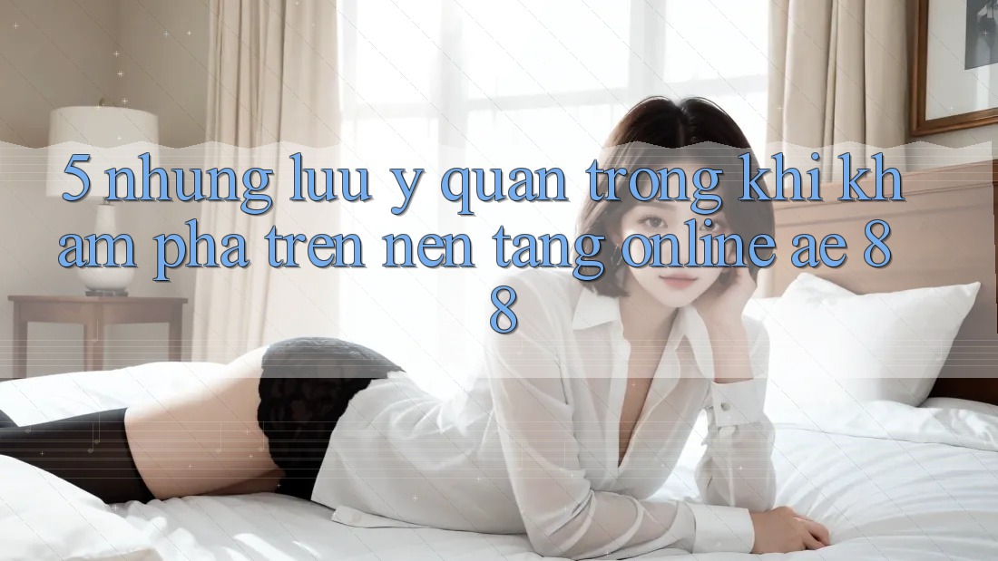 5. Những Lưu Ý Quan Trọng Khi Khám phá Trên Nền Tảng Online AE 88 5. Những Lưu Ý Quan Trọng Khi Khám phá Trên Nền Tảng Online AE 88