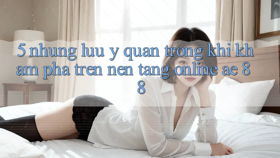5. Những Lưu Ý Quan Trọng Khi Khám phá Trên Nền Tảng Online AE 88 5. Những Lưu Ý Quan Trọng Khi Khám phá Trên Nền Tảng Online AE 88
