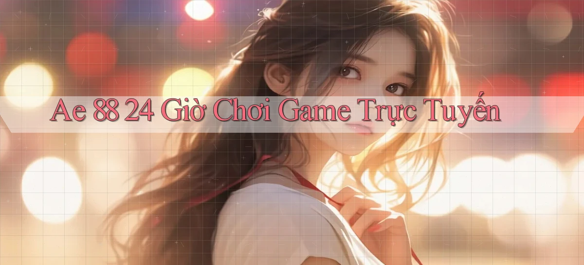 ae 88 24 giờ chơi game trực tuyến