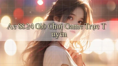 ae 88 24 giờ chơi game trực tuyến