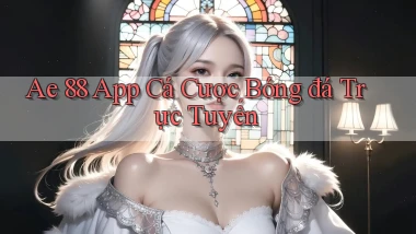 ae 88 app cá cược bóng đá trực tuyến