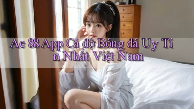 ae 88 app cá độ bóng đá uy tín nhất việt nam