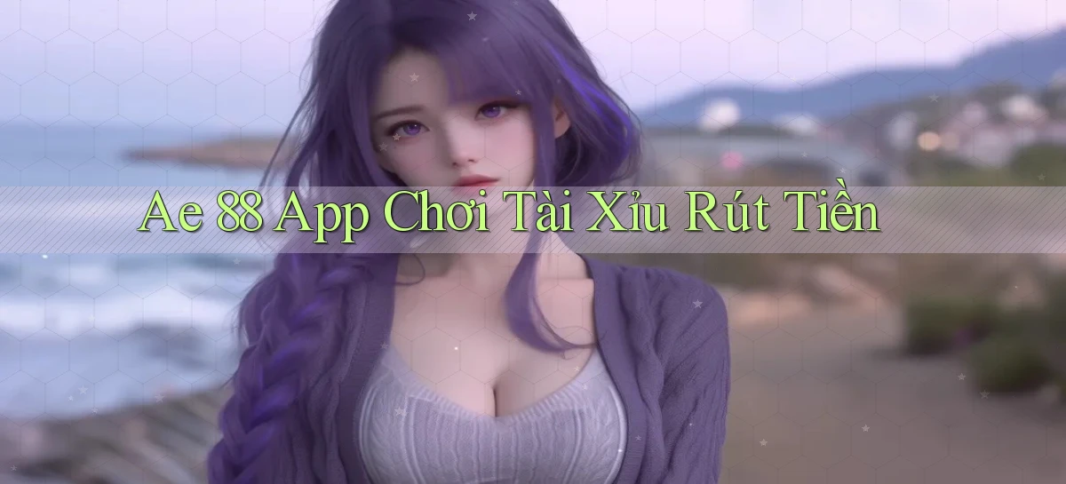 ae 88 app chơi tài xỉu rút tiền